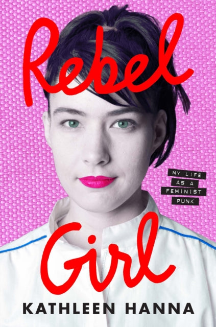 Rebel Girl: My Life as a Feminist Punk by Kathleen Hanna, TheBookChart.com