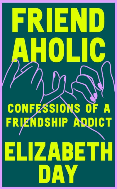 Friendaholic : Confessions of a Friendship Addict by Elizabeth Day, thebookchart.com