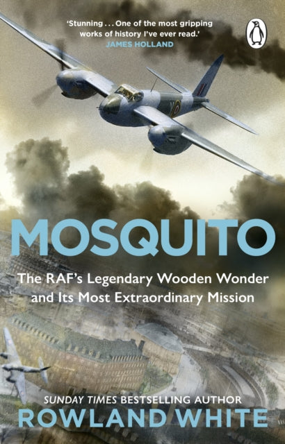 Mosquito : The RAF's Legendary Wooden Wonder and its Most Extraordinary Mission by Rowland White