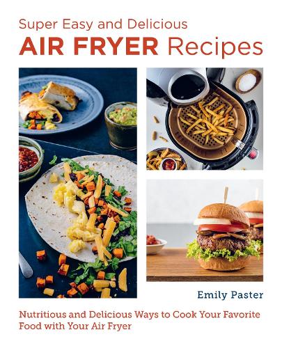 Super Easy and Delicious Air Fryer Recipes: Nutritious and Delicious Ways to Cook Your Favorite Food with Your Air Fryer by Emily Paster, thebookchart.com