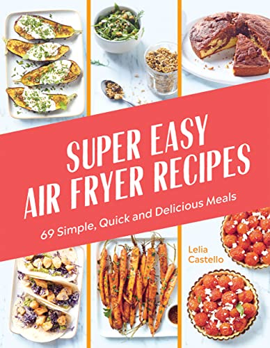 Super Easy Air Fryer Recipes: 69 Simple, Quick and Delicious Meals by Lelia Castello, thebookchart.com
